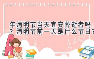  2020年清明节当天宜安葬逝者吗？清明节前一天是什么节日？