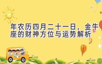   2020年农历四月二十一日，金牛座的财神方位与运势解析 