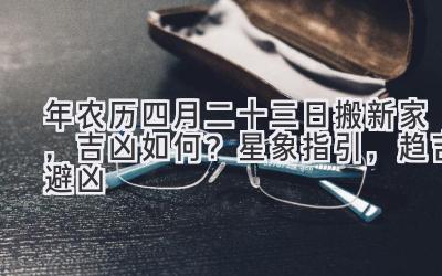  2020年农历四月二十三日搬新家，吉凶如何？星象指引，趋吉避凶 