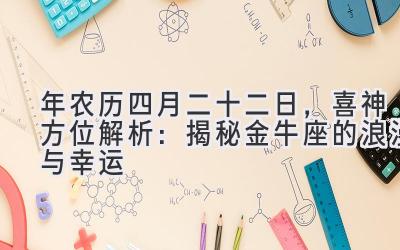  2020年农历四月二十二日，喜神方位解析：揭秘金牛座的浪漫与幸运 