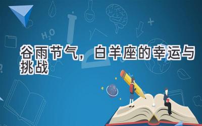  谷雨节气，白羊座的幸运与挑战 