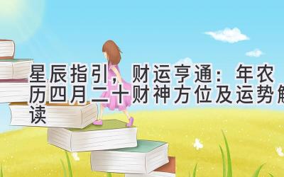  星辰指引，财运亨通：2020年农历四月二十财神方位及运势解读 