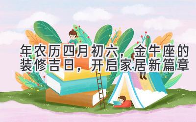  2020年农历四月初六，金牛座的装修吉日，开启家居新篇章 