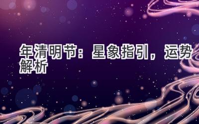  2020年清明节：星象指引，运势解析 