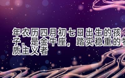   2020年农历四月初七日出生的孩子，是金牛座，踏实稳重的物质主义者 