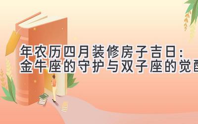  2020年农历四月装修房子吉日：金牛座的守护与双子座的觉醒 