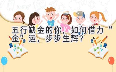  五行缺金的你，如何借力“金”运，步步生辉？ 