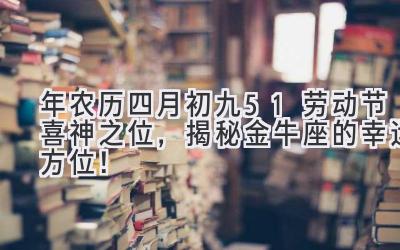  2020年农历四月初九（5.1劳动节）喜神之位，揭秘金牛座的幸运方位！ 