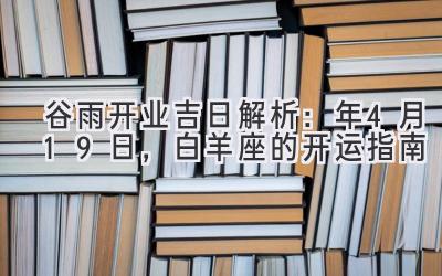  谷雨开业吉日解析：2020年4月19日，白羊座的开运指南 