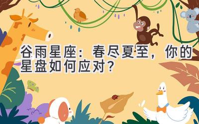  谷雨星座：春尽夏至，你的星盘如何应对？ 