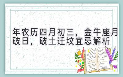   2020年农历四月初三，金牛座月破日，破土迁坟宜忌解析  