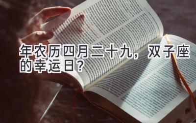   2020年农历四月二十九，双子座的幸运日？ 