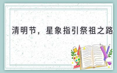  清明节，星象指引祭祖之路 