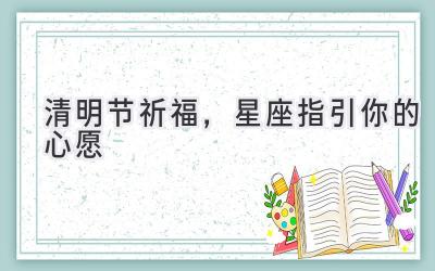  清明节祈福，星座指引你的心愿 