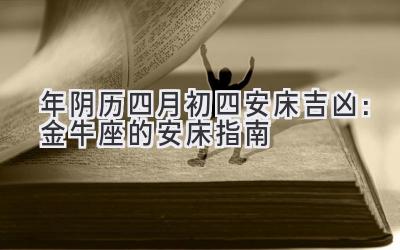   2020年阴历四月初四安床吉凶：金牛座的安床指南 