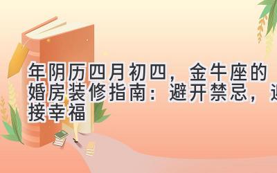  2020年阴历四月初四，金牛座的婚房装修指南：避开禁忌，迎接幸福 