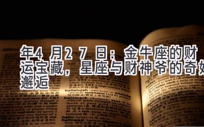  2020年4月27日：金牛座的财运宝藏，星座与财神爷的奇妙邂逅 