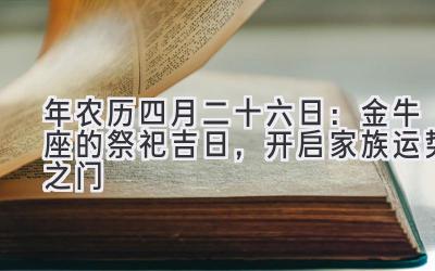  2020年农历四月二十六日：金牛座的祭祀吉日，开启家族运势之门 