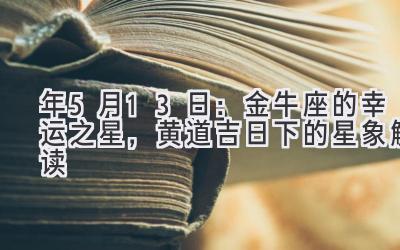  2020年5月13日：金牛座的幸运之星，黄道吉日下的星象解读 