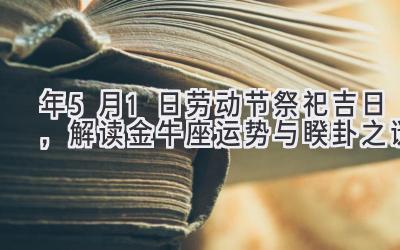  2020年5月1日劳动节祭祀吉日，解读金牛座运势与睽卦之谜 