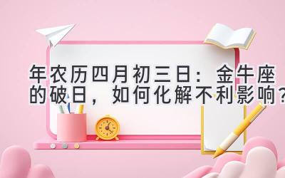   2020年农历四月初三日：金牛座的破日，如何化解不利影响？ 