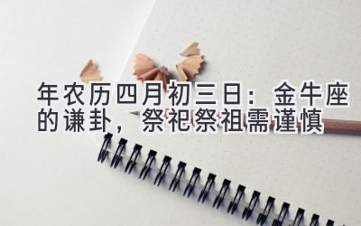  2020年农历四月初三日：金牛座的谦卦，祭祀祭祖需谨慎 