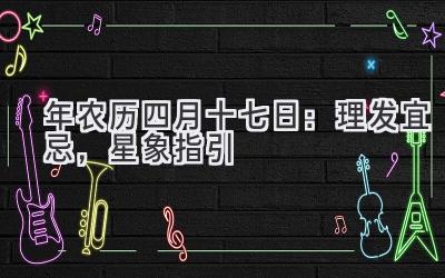  2020年农历四月十七日：理发宜忌，星象指引 