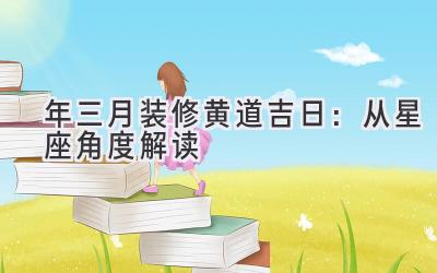  2020年三月装修黄道吉日：从星座角度解读 