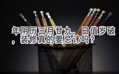  2020年阴历三月廿九，日值岁破，装修真的要忌讳吗？ 