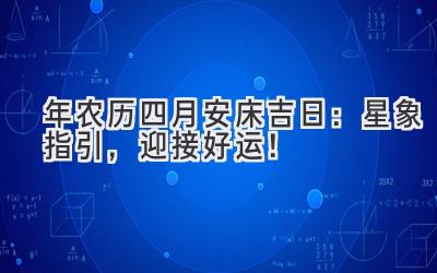   2020年农历四月安床吉日：星象指引，迎接好运！  