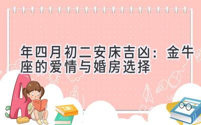  2020年四月初二安床吉凶：金牛座的爱情与婚房选择 