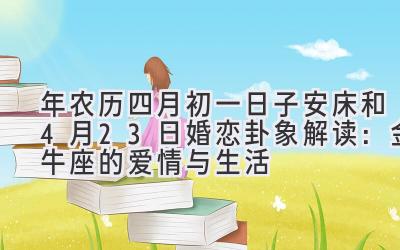  2020年农历四月初一日子安床和4月23日婚恋卦象解读：金牛座的爱情与生活 