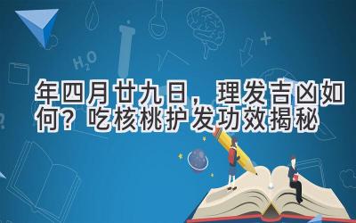  2020年四月廿九日，理发吉凶如何？吃核桃护发功效揭秘 