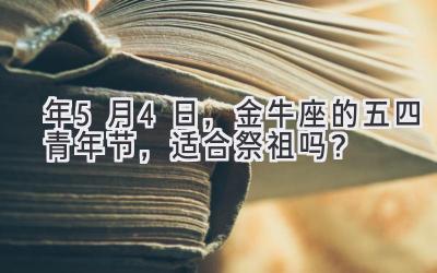  2020年5月4日，金牛座的五四青年节，适合祭祖吗？ 