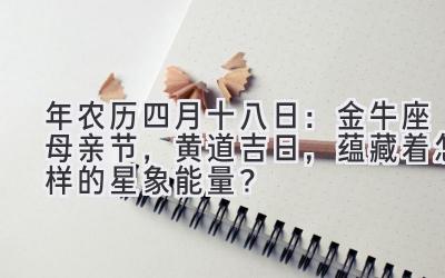  2020年农历四月十八日：金牛座母亲节，黄道吉日，蕴藏着怎样的星象能量？ 