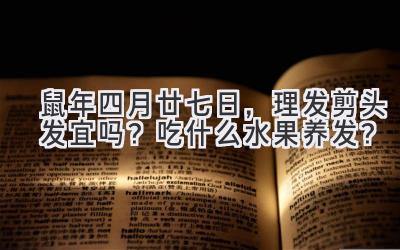  2020鼠年四月廿七日，理发剪头发宜吗？吃什么水果养发？ 