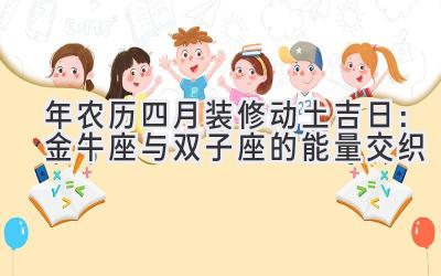  2020年农历四月装修动土吉日：金牛座与双子座的能量交织 