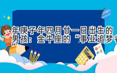  2020年庚子年四月廿一日出生的男孩：金牛座的“事业追梦者” 