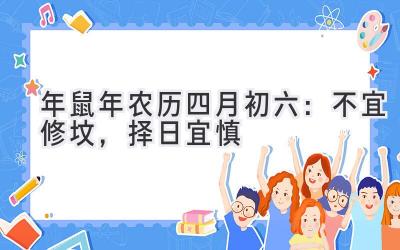  2020年鼠年农历四月初六：不宜修坟，择日宜慎  