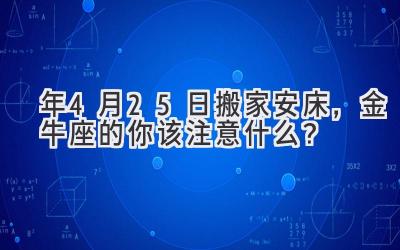   2020年4月25日搬家安床，金牛座的你该注意什么？ 