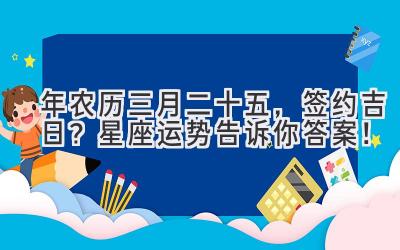  2020年农历三月二十五，签约吉日？星座运势告诉你答案！ 