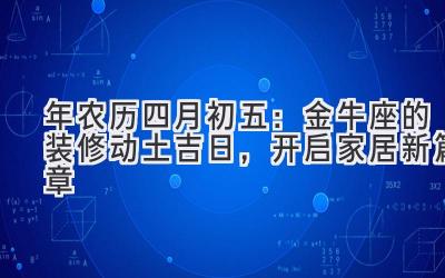   2020年农历四月初五：金牛座的装修动土吉日，开启家居新篇章 