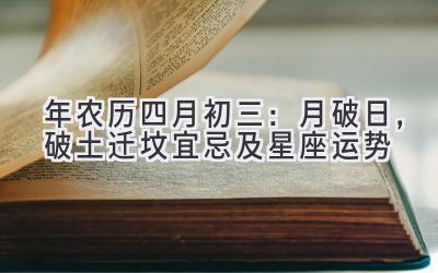  2020年农历四月初三：月破日，破土迁坟宜忌及星座运势 