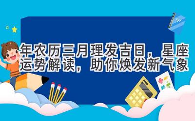  2020年农历三月理发吉日，星座运势解读，助你焕发新气象 