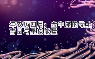  2020年农历四月：金牛座的动土吉日与星象能量 