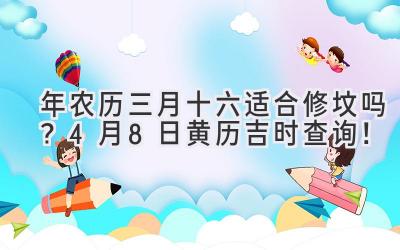  2020年农历三月十六适合修坟吗？4月8日黄历吉时查询！  