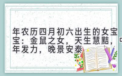  2020年农历四月初六出生的女宝宝：金鼠之女，天生慧黠，中年发力，晚景安泰 