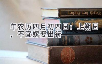  2020年农历四月初四日：上朔日，不宜嫁娶出行 