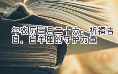  2020年农历三月二十六：祈福吉日，白羊座的守护力量 