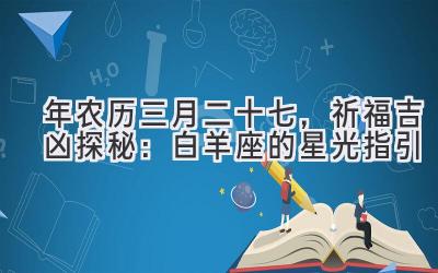   2020年农历三月二十七，祈福吉凶探秘：白羊座的星光指引 